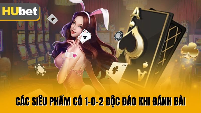 Các siêu phẩm có 1-0-2 độc đáo khi đánh bài