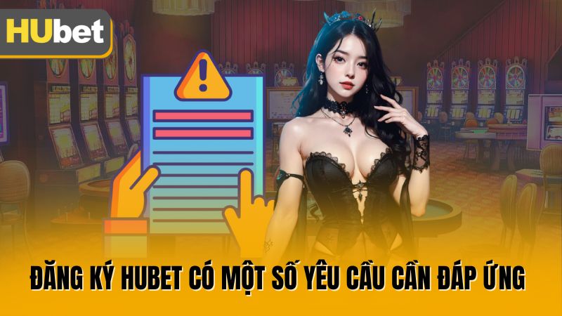 Đăng ký Hubet có một số yêu cầu cần đáp ứng 
