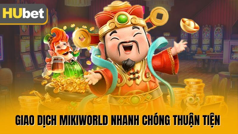 Giao dịch Mikiworld nhanh chóng thuận tiện 