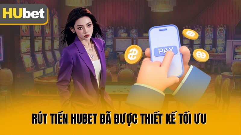 Rút tiền Hubet đã được thiết kế tối ưu 