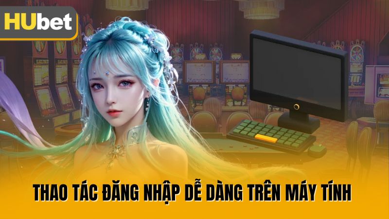 Thao tác đăng nhập dễ dàng trên máy tính 